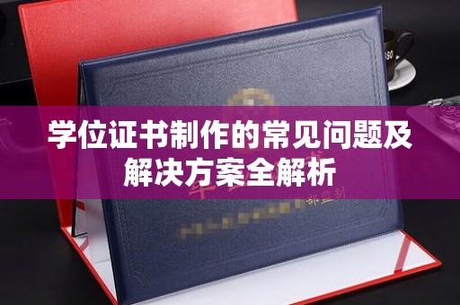 九江学位证书制作的常见问题及解决方案全解析