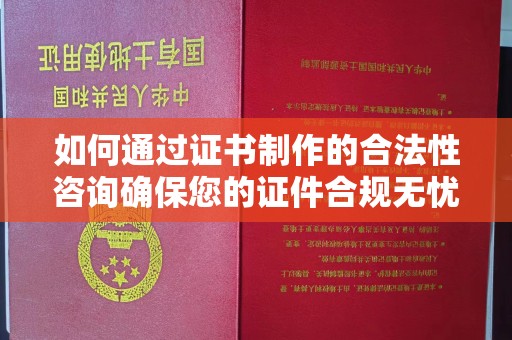 九江如何通过证书制作的合法性咨询确保您的证件合规无忧