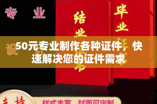 九江50元专业制作各种证件，快速解决您的证件需求