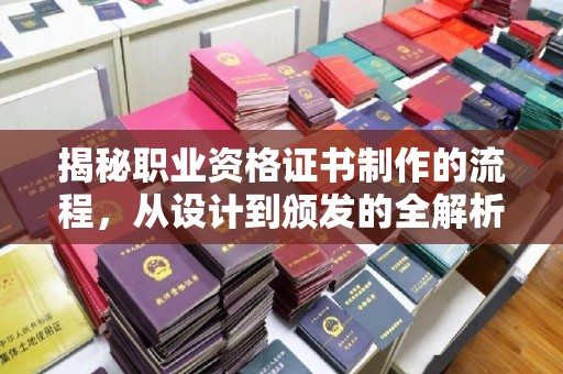 九江揭秘职业资格证书制作的流程，从设计到颁发的全解析