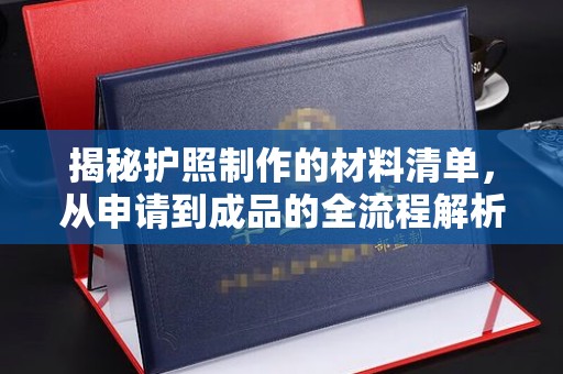 九江揭秘护照制作的材料清单，从申请到成品的全流程解析