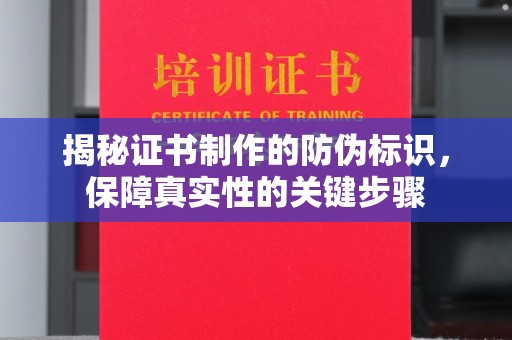 九江揭秘证书制作的防伪标识，保障真实性的关键步骤