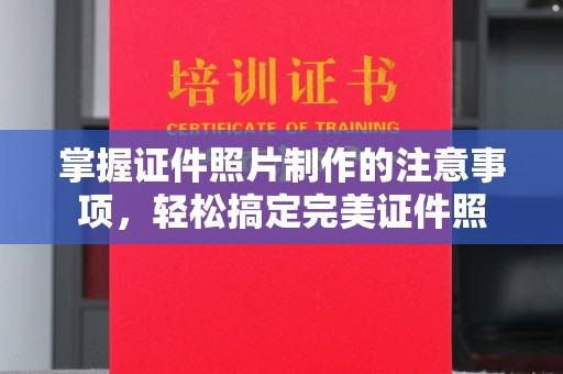 九江掌握证件照片制作的注意事项，轻松搞定完美证件照