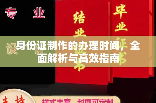九江身份证制作的办理时间，全面解析与高效指南
