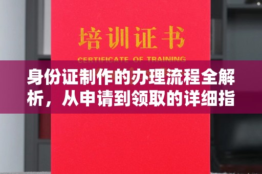九江身份证制作的办理流程全解析，从申请到领取的详细指南
