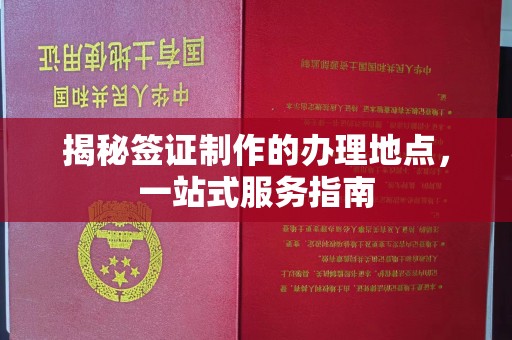 九江揭秘签证制作的办理地点，一站式服务指南