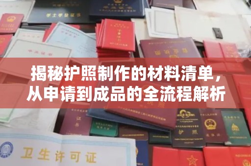 九江揭秘护照制作的材料清单，从申请到成品的全流程解析