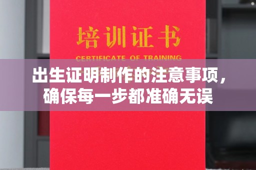 九江出生证明制作的注意事项，确保每一步都准确无误