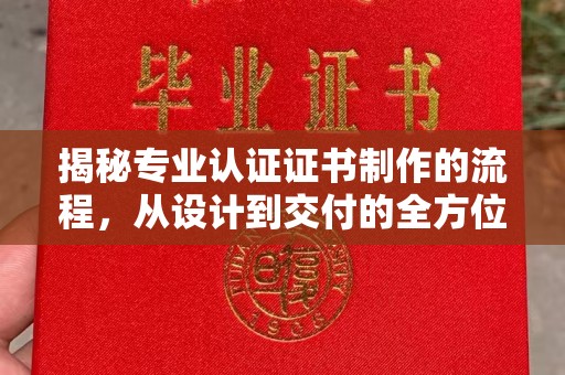 九江揭秘专业认证证书制作的流程，从设计到交付的全方位指南