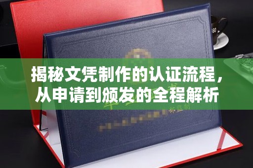 九江揭秘文凭制作的认证流程，从申请到颁发的全程解析