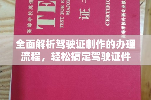 九江全面解析驾驶证制作的办理流程，轻松搞定驾驶证件