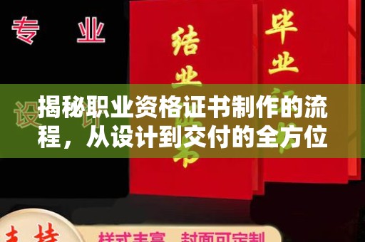 九江揭秘职业资格证书制作的流程，从设计到交付的全方位解析