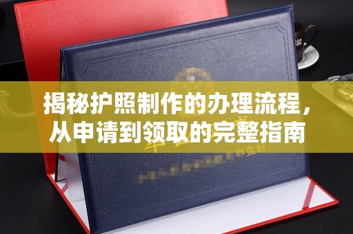 九江揭秘护照制作的办理流程，从申请到领取的完整指南