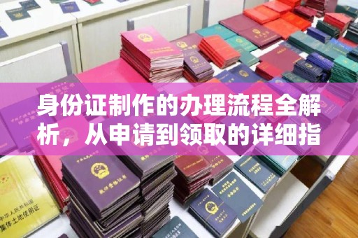 九江身份证制作的办理流程全解析，从申请到领取的详细指南