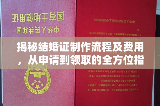 九江揭秘结婚证制作流程及费用，从申请到领取的全方位指南