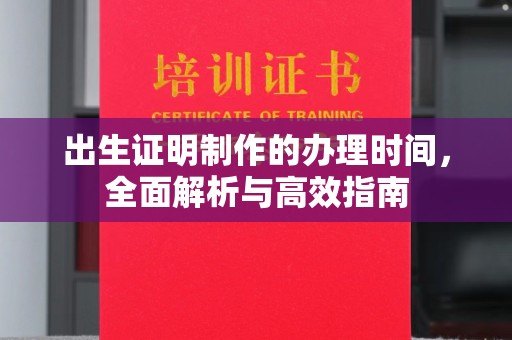 九江出生证明制作的办理时间，全面解析与高效指南