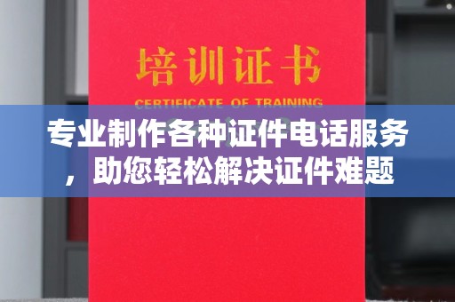 九江专业制作各种证件电话服务，助您轻松解决证件难题