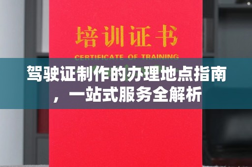 九江驾驶证制作的办理地点指南，一站式服务全解析