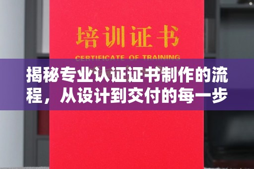 九江揭秘专业认证证书制作的流程，从设计到交付的每一步