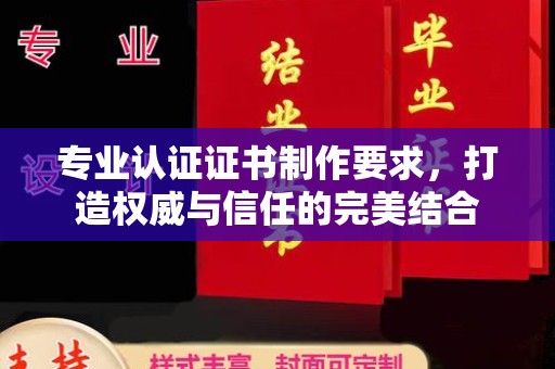 九江专业认证证书制作要求，打造权威与信任的完美结合