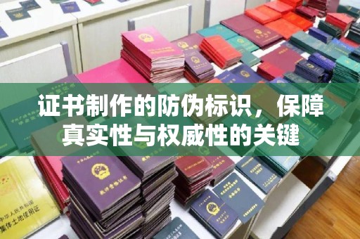 九江证书制作的防伪标识，保障真实性与权威性的关键