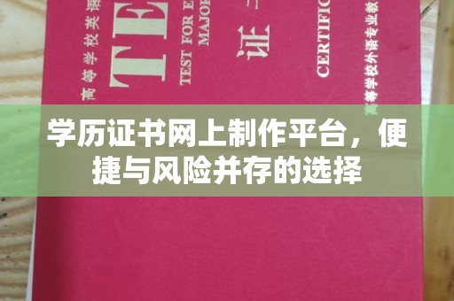 九江学历证书网上制作平台，便捷与风险并存的选择