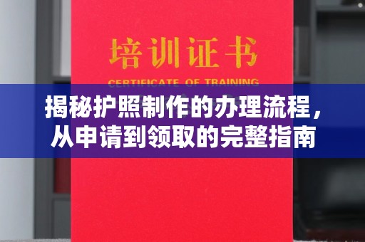 九江揭秘护照制作的办理流程，从申请到领取的完整指南