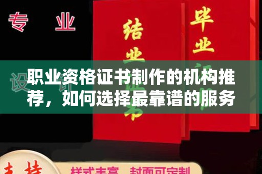 九江职业资格证书制作的机构推荐，如何选择最靠谱的服务商？