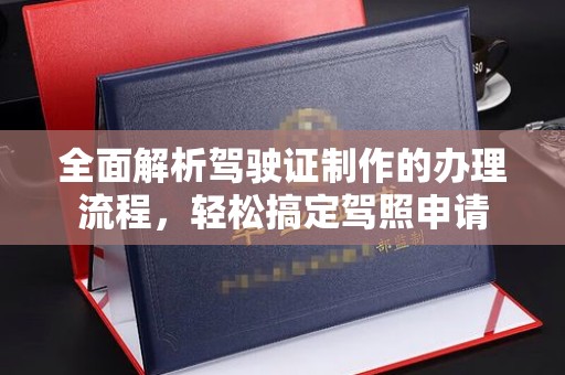 九江全面解析驾驶证制作的办理流程，轻松搞定驾照申请