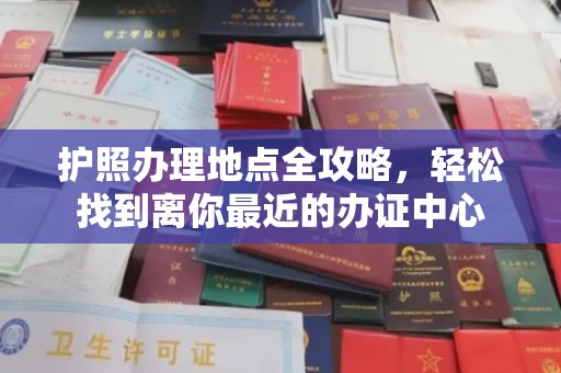 九江护照办理地点全攻略，轻松找到离你最近的办证中心