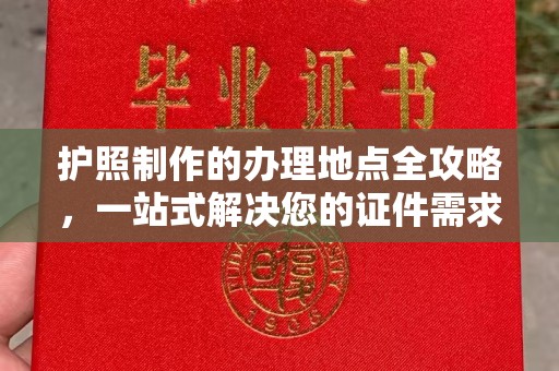 九江护照制作的办理地点全攻略，一站式解决您的证件需求